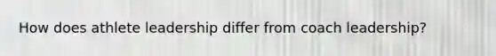 How does athlete leadership differ from coach leadership?