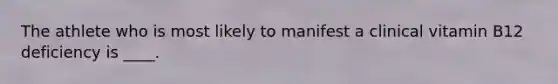 The athlete who is most likely to manifest a clinical vitamin B12 deficiency is ____.
