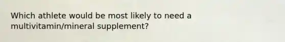 Which athlete would be most likely to need a multivitamin/mineral supplement?