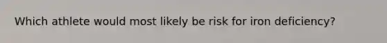 Which athlete would most likely be risk for iron deficiency?