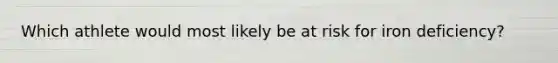 Which athlete would most likely be at risk for iron deficiency?