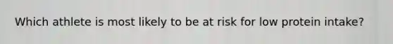 Which athlete is most likely to be at risk for low protein intake?