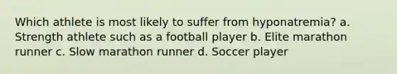 Which athlete is most likely to suffer from hyponatremia? a. Strength athlete such as a football player b. Elite marathon runner c. Slow marathon runner d. Soccer player