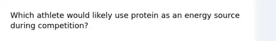 Which athlete would likely use protein as an energy source during competition?