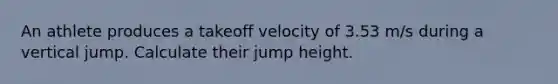 An athlete produces a takeoff velocity of 3.53 m/s during a vertical jump. Calculate their jump height.