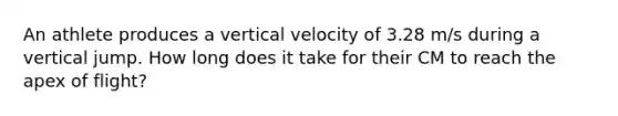 An athlete produces a vertical velocity of 3.28 m/s during a vertical jump. How long does it take for their CM to reach the apex of flight?