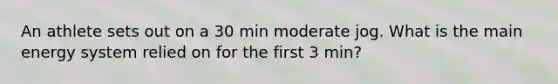 An athlete sets out on a 30 min moderate jog. What is the main energy system relied on for the first 3 min?