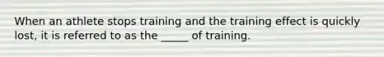 When an athlete stops training and the training effect is quickly lost, it is referred to as the _____ of training.