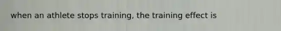 when an athlete stops training, the training effect is
