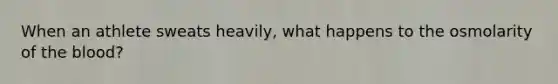 When an athlete sweats heavily, what happens to the osmolarity of <a href='https://www.questionai.com/knowledge/k7oXMfj7lk-the-blood' class='anchor-knowledge'>the blood</a>?