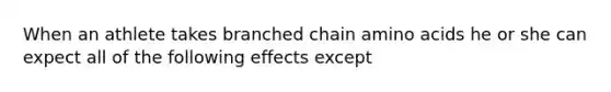 When an athlete takes branched chain <a href='https://www.questionai.com/knowledge/k9gb720LCl-amino-acids' class='anchor-knowledge'>amino acids</a> he or she can expect all of the following effects except