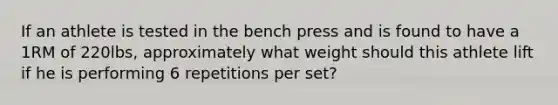 If an athlete is tested in the bench press and is found to have a 1RM of 220lbs, approximately what weight should this athlete lift if he is performing 6 repetitions per set?