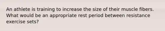 An athlete is training to increase the size of their muscle fibers. What would be an appropriate rest period between resistance exercise sets?