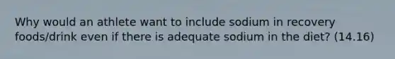 Why would an athlete want to include sodium in recovery foods/drink even if there is adequate sodium in the diet? (14.16)