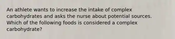 An athlete wants to increase the intake of complex carbohydrates and asks the nurse about potential sources. Which of the following foods is considered a complex carbohydrate?