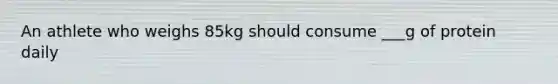 An athlete who weighs 85kg should consume ___g of protein daily