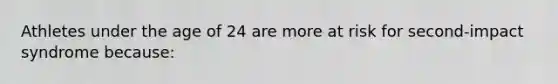 Athletes under the age of 24 are more at risk for second-impact syndrome because: