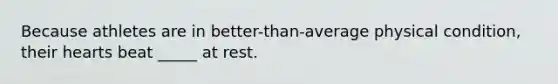 Because athletes are in better-than-average physical condition, their hearts beat _____ at rest.