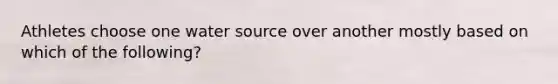 Athletes choose one water source over another mostly based on which of the following?
