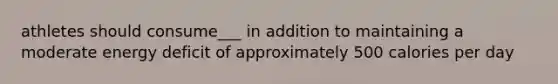 athletes should consume___ in addition to maintaining a moderate energy deficit of approximately 500 calories per day