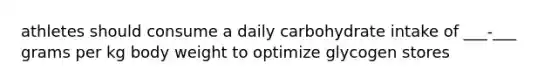 athletes should consume a daily carbohydrate intake of ___-___ grams per kg body weight to optimize glycogen stores