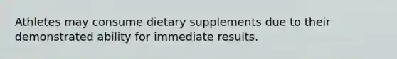 Athletes may consume dietary supplements due to their demonstrated ability for immediate results.