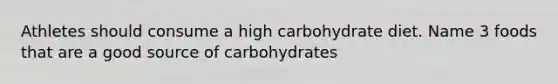 Athletes should consume a high carbohydrate diet. Name 3 foods that are a good source of carbohydrates