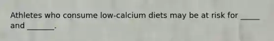 Athletes who consume low-calcium diets may be at risk for _____ and _______.