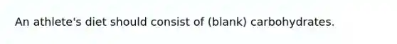 An athlete's diet should consist of (blank) carbohydrates.