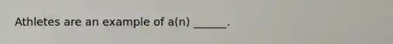 Athletes are an example of a(n) ______.