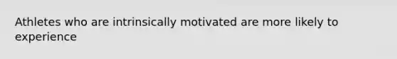 Athletes who are intrinsically motivated are more likely to experience