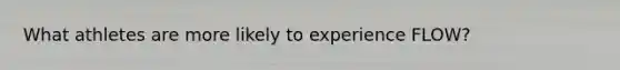 What athletes are more likely to experience FLOW?