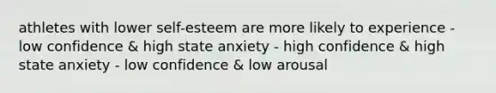 athletes with lower self-esteem are more likely to experience - low confidence & high state anxiety - high confidence & high state anxiety - low confidence & low arousal