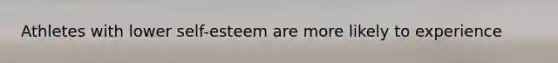 Athletes with lower self-esteem are more likely to experience