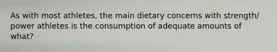 As with most athletes, the main dietary concerns with strength/ power athletes is the consumption of adequate amounts of what?