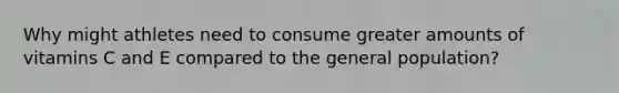Why might athletes need to consume greater amounts of vitamins C and E compared to the general population?