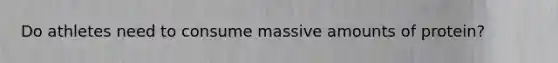 Do athletes need to consume massive amounts of protein?