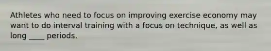 Athletes who need to focus on improving exercise economy may want to do interval training with a focus on technique, as well as long ____ periods.