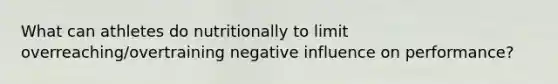 What can athletes do nutritionally to limit overreaching/overtraining negative influence on performance?