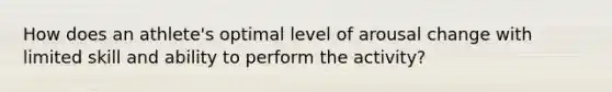 How does an athlete's optimal level of arousal change with limited skill and ability to perform the activity?