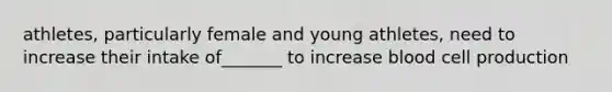 athletes, particularly female and young athletes, need to increase their intake of_______ to increase blood cell production