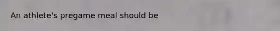 An athlete's pregame meal should be
