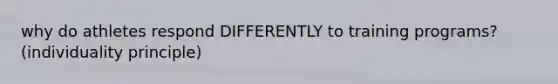 why do athletes respond DIFFERENTLY to training programs? (individuality principle)