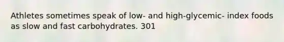 Athletes sometimes speak of low- and high-glycemic- index foods as slow and fast carbohydrates. 301