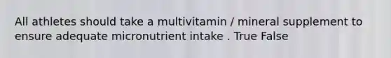 All athletes should take a multivitamin / mineral supplement to ensure adequate micronutrient intake . True False