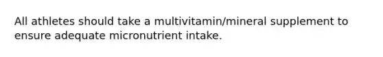 All athletes should take a multivitamin/mineral supplement to ensure adequate micronutrient intake.