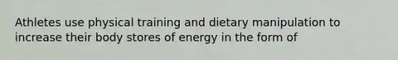 Athletes use physical training and dietary manipulation to increase their body stores of energy in the form of