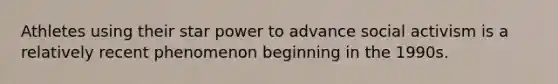 Athletes using their star power to advance social activism is a relatively recent phenomenon beginning in the 1990s.
