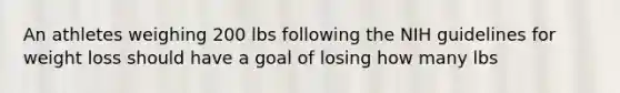 An athletes weighing 200 lbs following the NIH guidelines for weight loss should have a goal of losing how many lbs