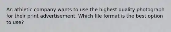 An athletic company wants to use the highest quality photograph for their print advertisement. Which file format is the best option to use?